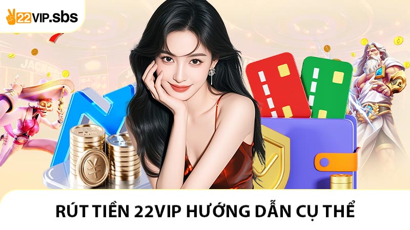 Rút tiền 22VIP hướng dẫn cụ thể cho người chơi 